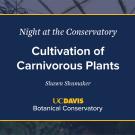 A digital event slide for Night at the Conservatory at UC Davis Botanical Conservatory. The slide has a navy blue background with white and yellow text, featuring the title Cultivation of Carnivorous Plants by Shawn Shimulunas. A blurred greenhouse image is visible in the background.
